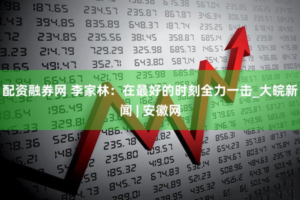 配资融券网 李家林:在最好的时刻全力一击_大皖新闻 | 安徽网