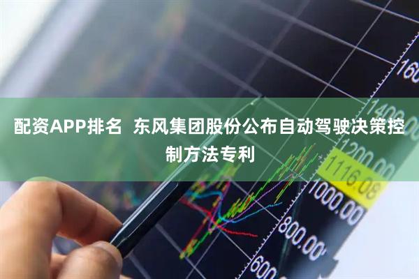 配资APP排名  东风集团股份公布自动驾驶决策控制方法专利