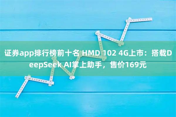 证券app排行榜前十名 HMD 102 4G上市：搭载DeepSeek AI掌上助手，售价169元